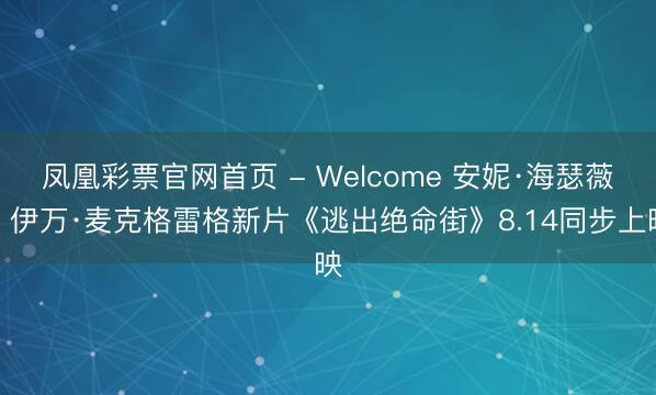 凤凰彩票官网首页 - Welcome 安妮·海瑟薇、伊万·麦克格雷格新片《逃出绝命街》8.14同步上映