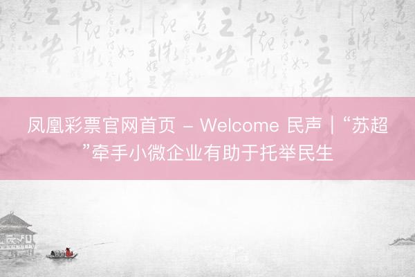 凤凰彩票官网首页 - Welcome 民声|“苏超”牵手小微企业有助于托举民生