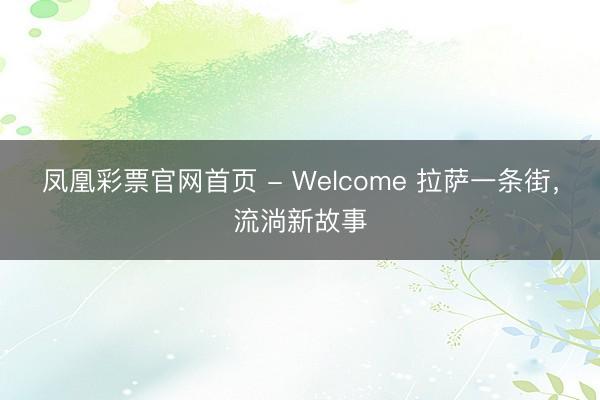 凤凰彩票官网首页 - Welcome 拉萨一条街，流淌新故事
