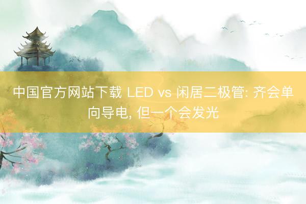 中国官方网站下载 LED vs 闲居二极管: 齐会单向导电， 但一个会发光
