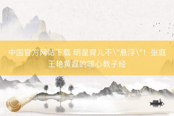 中国官方网站下载 明星育儿不
